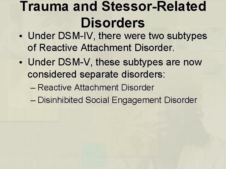 Trauma and Stessor-Related Disorders • Under DSM-IV, there were two subtypes of Reactive Attachment