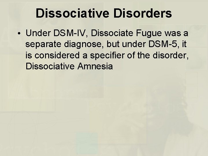 Dissociative Disorders • Under DSM-IV, Dissociate Fugue was a separate diagnose, but under DSM-5,