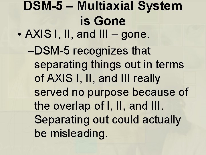 DSM-5 – Multiaxial System is Gone • AXIS I, II, and III – gone.