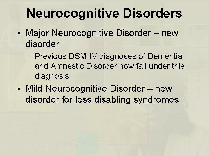 Neurocognitive Disorders • Major Neurocognitive Disorder – new disorder – Previous DSM-IV diagnoses of