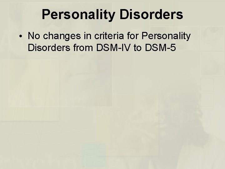 Personality Disorders • No changes in criteria for Personality Disorders from DSM-IV to DSM-5