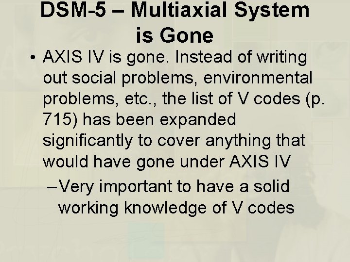 DSM-5 – Multiaxial System is Gone • AXIS IV is gone. Instead of writing