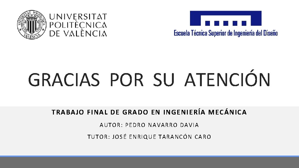 GRACIAS POR SU ATENCIÓN TRABAJO FINAL DE GRADO EN INGENIERÍA MECÁNICA AUTOR: PEDRO NAVARRO