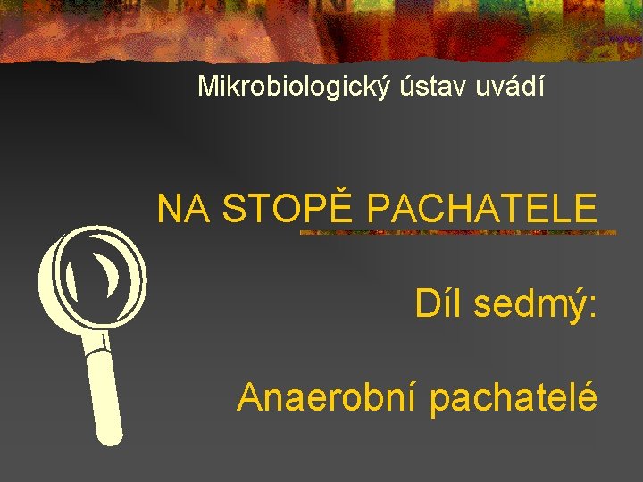 Mikrobiologický ústav uvádí NA STOPĚ PACHATELE L Díl sedmý: Anaerobní pachatelé 