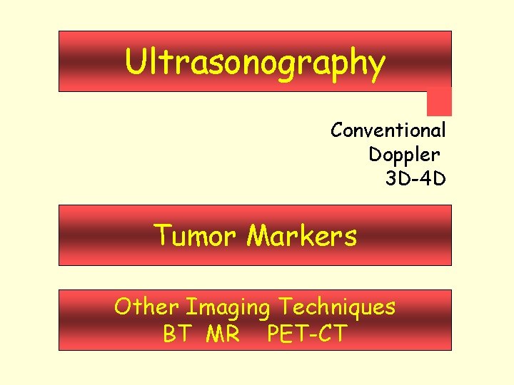 Ultrasonography Conventional Doppler 3 D-4 D Tumor Markers Other Imaging Techniques BT MR PET-CT