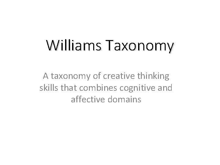 Williams Taxonomy A taxonomy of creative thinking skills that combines cognitive and affective domains Williams Taxonomy A taxonomy of creative thinking skills that combines cognitive and affective domains