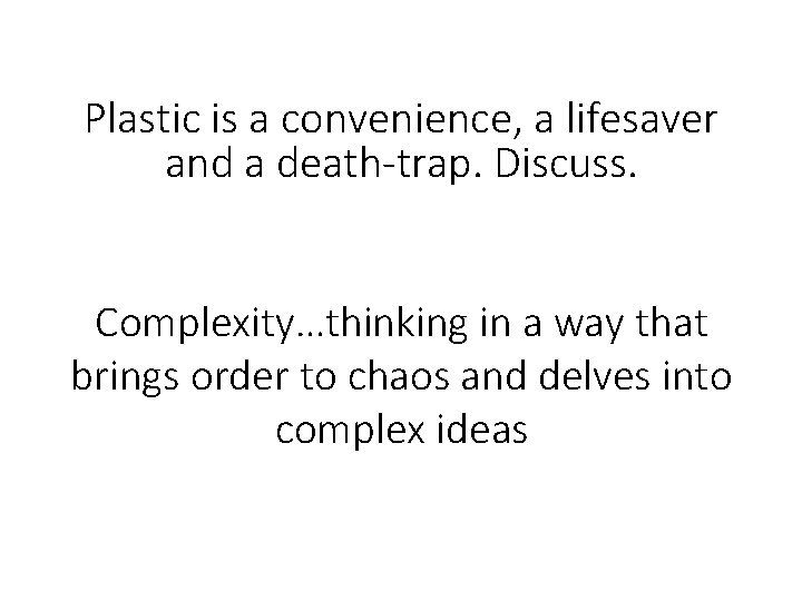 Plastic is a convenience, a lifesaver and a death-trap. Discuss. Complexity…thinking in a way Plastic is a convenience, a lifesaver and a death-trap. Discuss. Complexity…thinking in a way