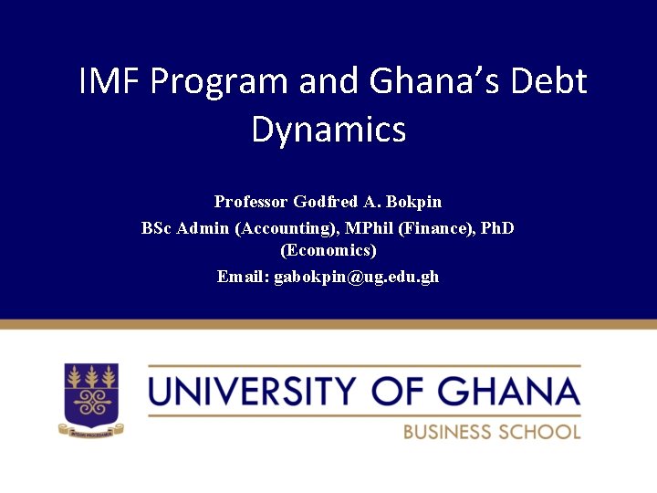 IMF Program and Ghana’s Debt Dynamics Professor Godfred A. Bokpin BSc Admin (Accounting), MPhil