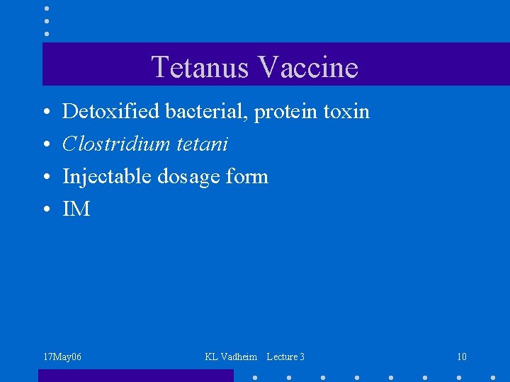 Tetanus Vaccine • • Detoxified bacterial, protein toxin Clostridium tetani Injectable dosage form IM