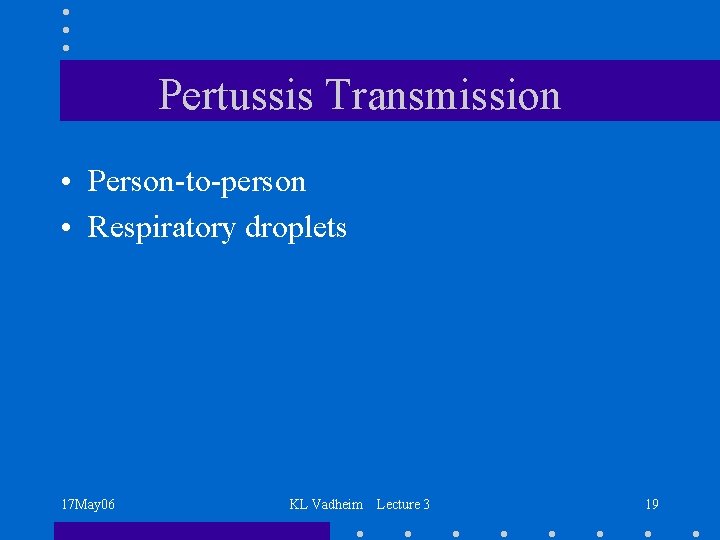 Pertussis Transmission • Person-to-person • Respiratory droplets 17 May 06 KL Vadheim Lecture 3