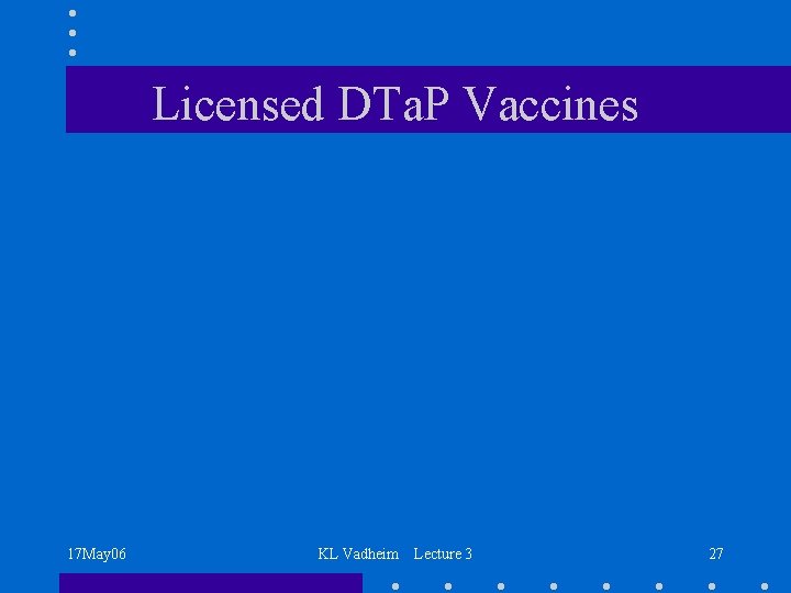 Licensed DTa. P Vaccines 17 May 06 KL Vadheim Lecture 3 27 