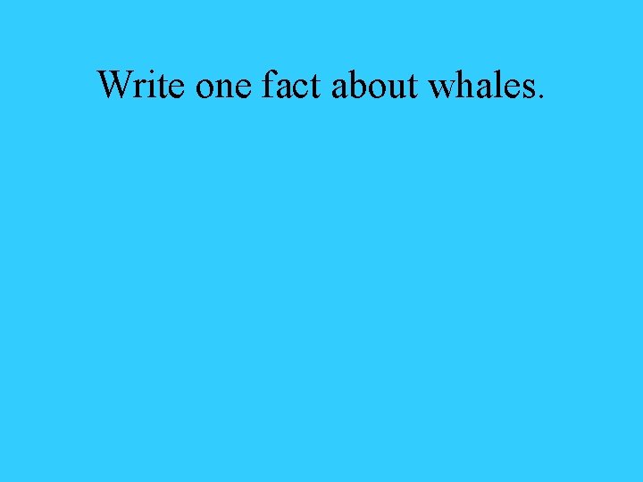 Write one fact about whales. 