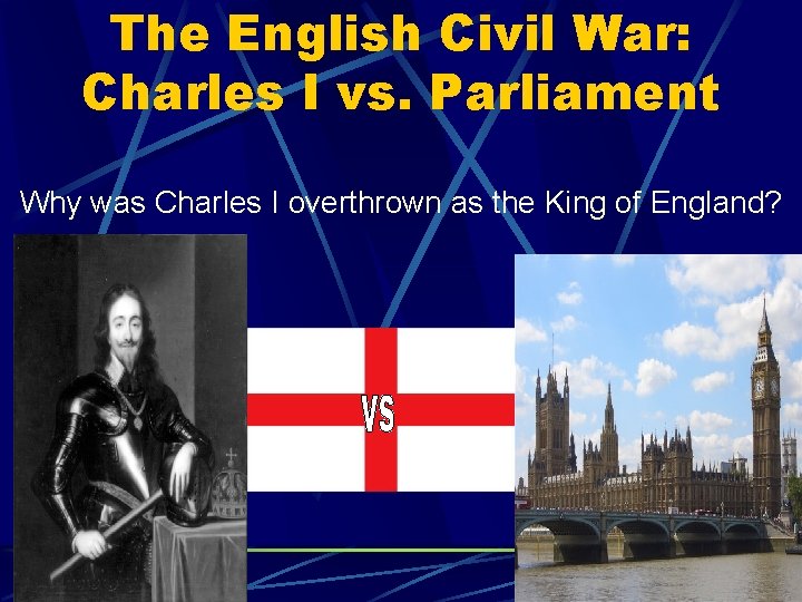 The English Civil War: Charles I vs. Parliament Why was Charles I overthrown as