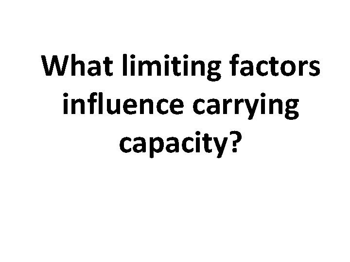 What limiting factors influence carrying capacity? What limiting factors influence carrying capacity?