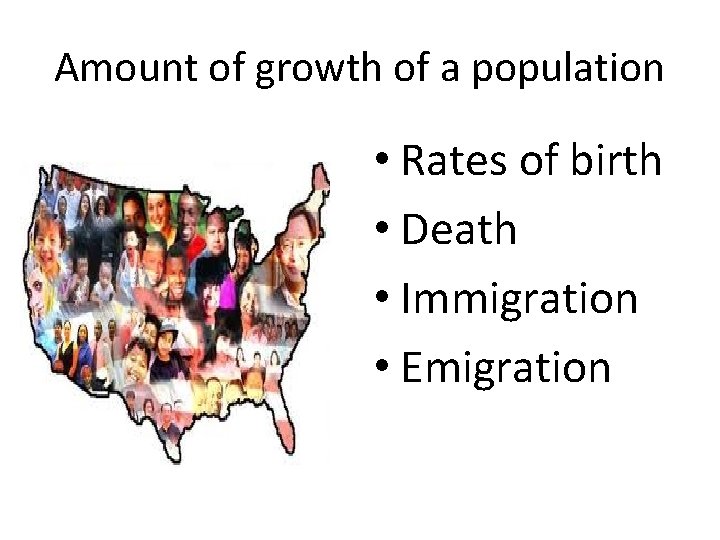 Amount of growth of a population • Rates of birth • Death • Immigration Amount of growth of a population • Rates of birth • Death • Immigration
