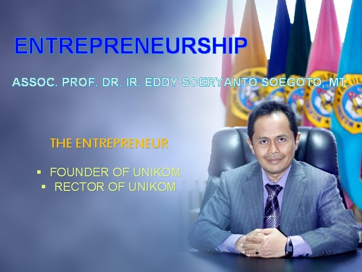 ENTREPRENEURSHIP ASSOC. PROF. DR. IR. EDDY SOERYANTO SOEGOTO, MT. THE ENTREPRENEUR § FOUNDER OF