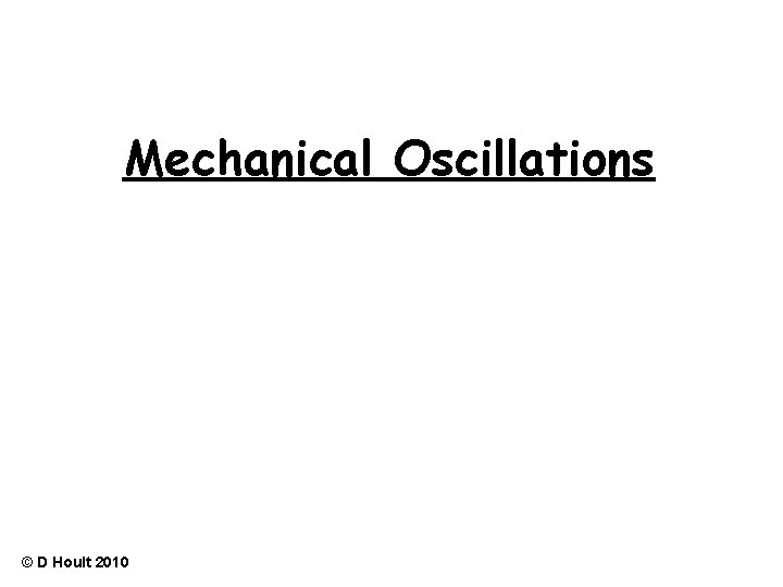 Mechanical Oscillations © D Hoult 2010 