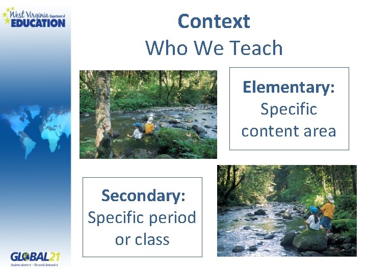 Context Who We Teach Elementary: Specific content area Secondary: Specific period or class 