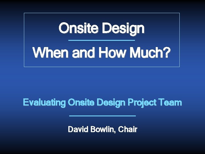 Onsite Design When and How Much? Evaluating Onsite Design Project Team David Bowlin, Chair