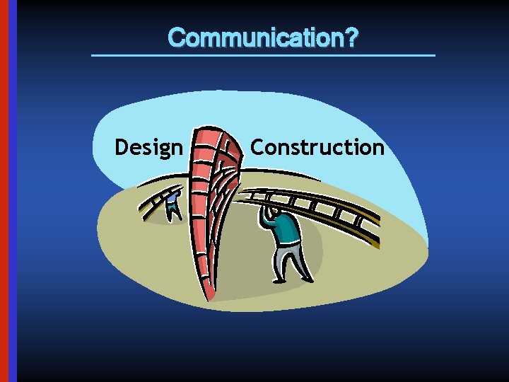 Communication? Design Construction 