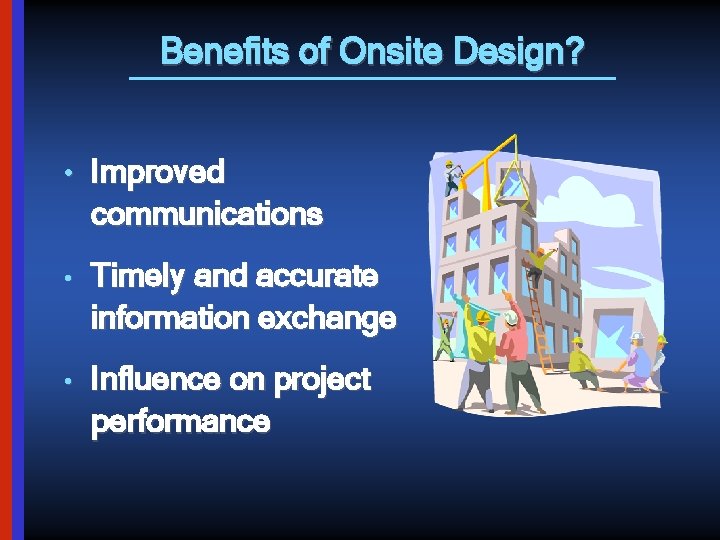 Benefits of Onsite Design? • Improved communications • Timely and accurate information exchange •