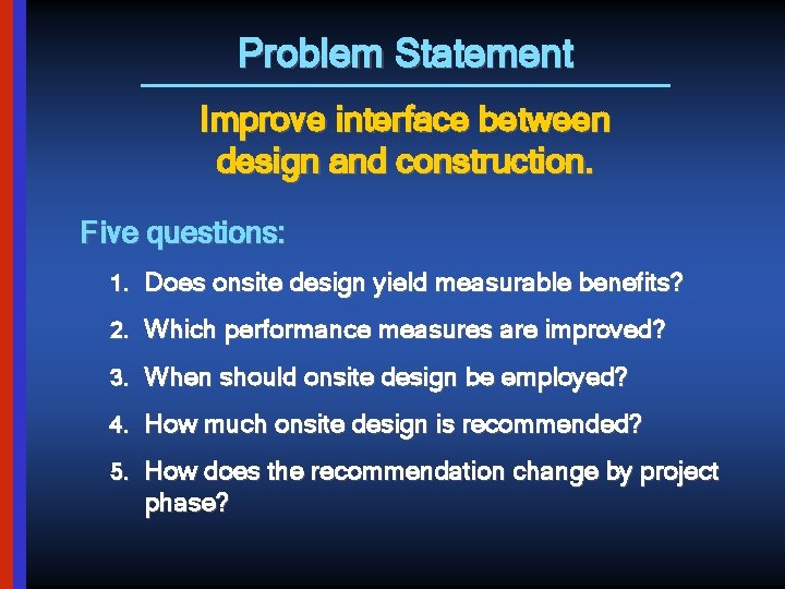 Problem Statement Improve interface between design and construction. Five questions: 1. Does onsite design