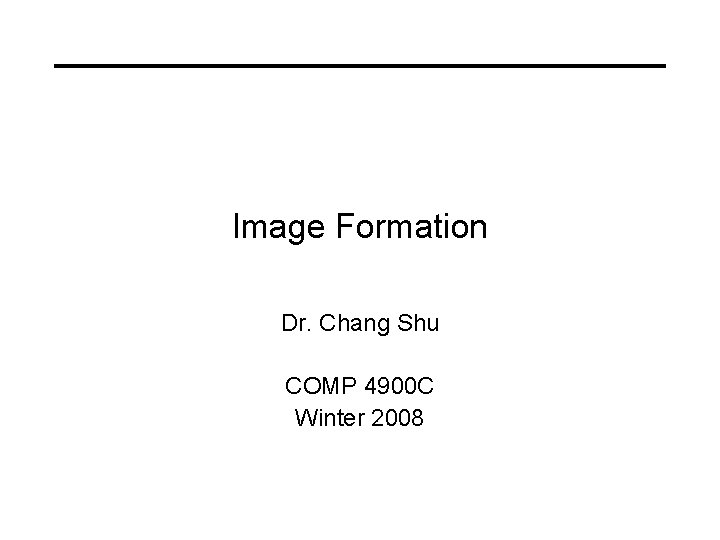 Image Formation Dr. Chang Shu COMP 4900 C Winter 2008 