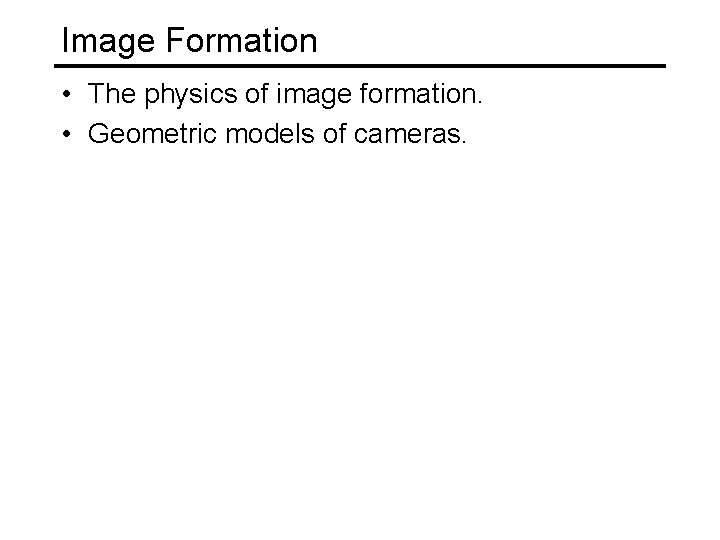Image Formation • The physics of image formation. • Geometric models of cameras. 