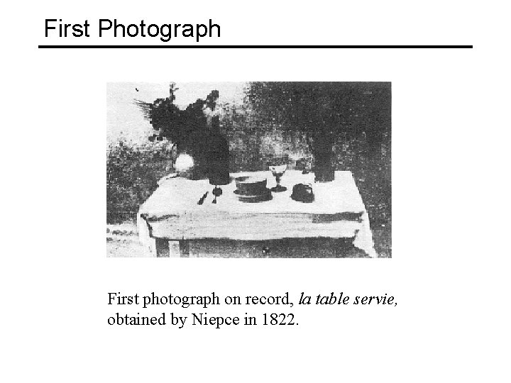 First Photograph First photograph on record, la table servie, obtained by Niepce in 1822.