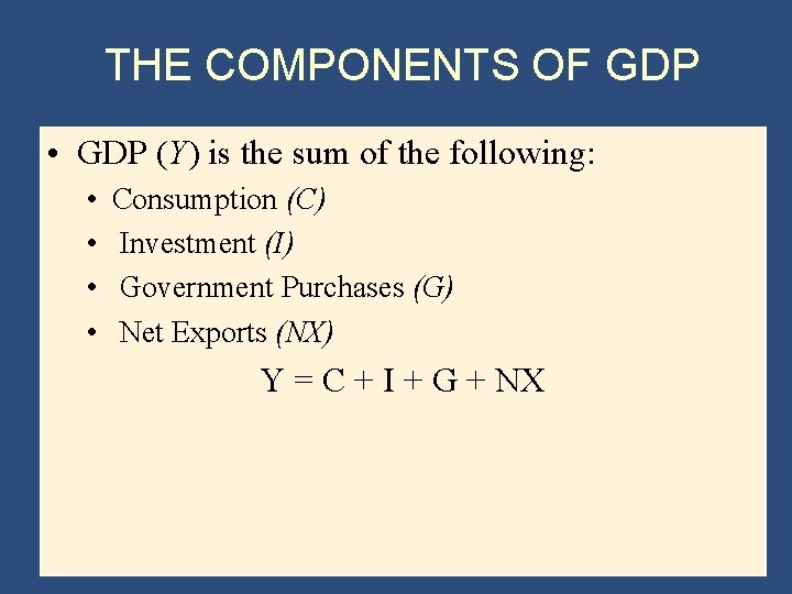 THE COMPONENTS OF GDP • GDP (Y) is the sum of the following: •