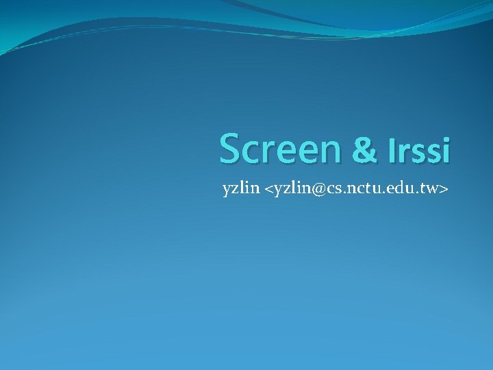 Screen & Irssi yzlin <yzlin@cs. nctu. edu. tw> 