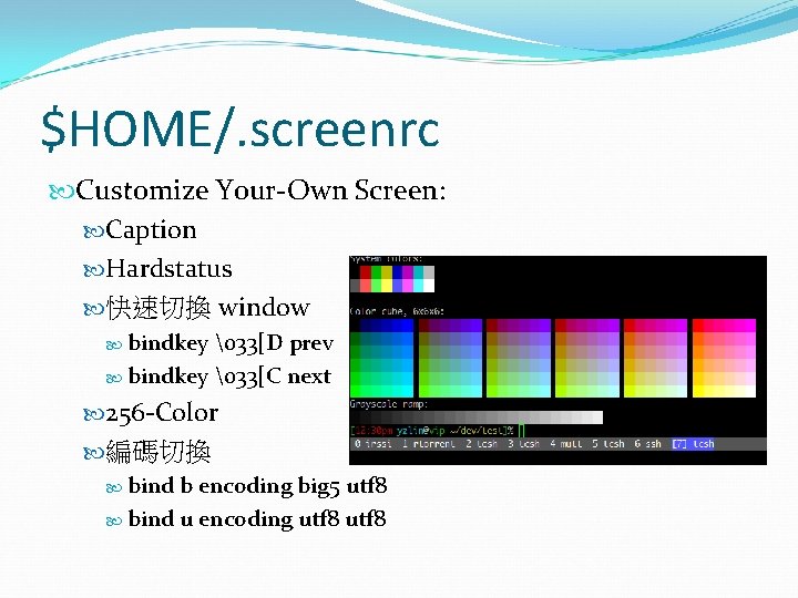 $HOME/. screenrc Customize Your-Own Screen: Caption Hardstatus 快速切換 window bindkey �33[D prev bindkey �33[C
