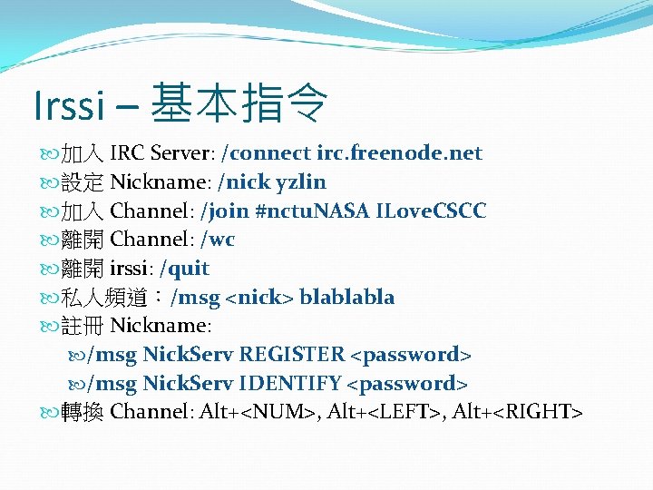 Irssi – 基本指令 加入 IRC Server: /connect irc. freenode. net 設定 Nickname: /nick yzlin