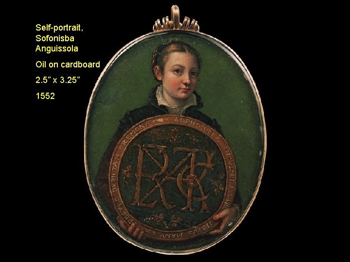 Self-portrait, Sofonisba Anguissola Oil on cardboard 2. 5” x 3. 25” 1552 