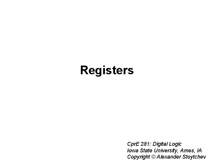 Registers Cpr. E 281: Digital Logic Iowa State University, Ames, IA Copyright © Alexander