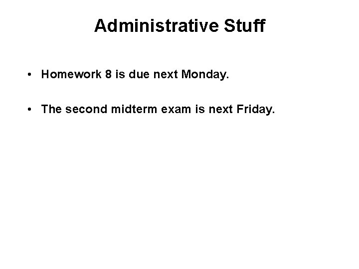 Administrative Stuff • Homework 8 is due next Monday. • The second midterm exam