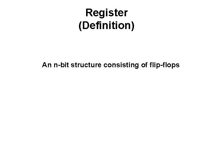 Register (Definition) An n-bit structure consisting of flip-flops 