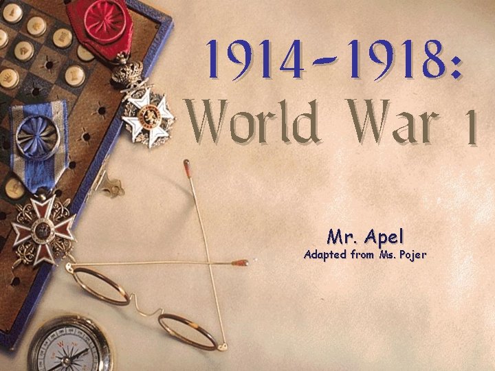 1914 -1918: World War 1 Mr. Apel Adapted from Ms. Pojer 1914 -1918: World War 1 Mr. Apel Adapted from Ms. Pojer