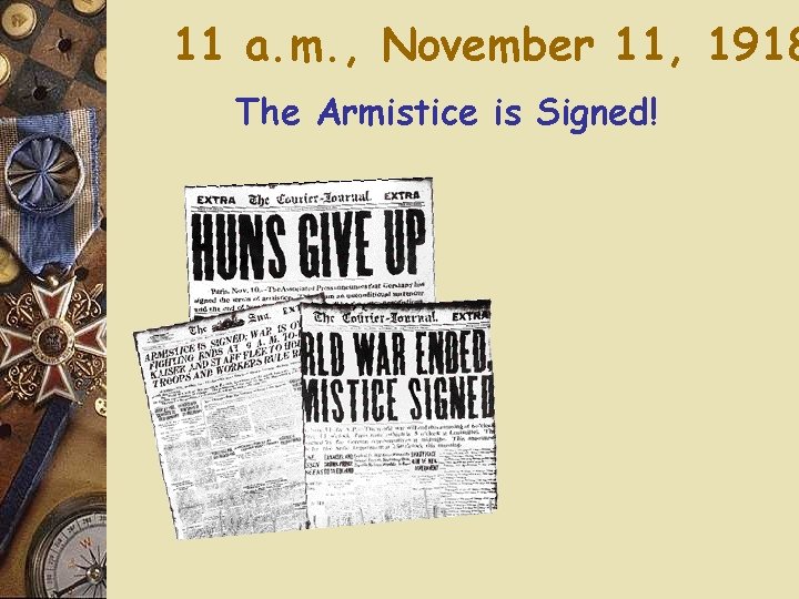 11 a. m. , November 11, 1918 The Armistice is Signed! 11 a. m. , November 11, 1918 The Armistice is Signed!