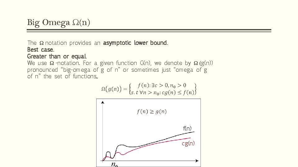 Big Omega Ω(n) The Ω notation provides an asymptotic lower bound. Best case. Greater