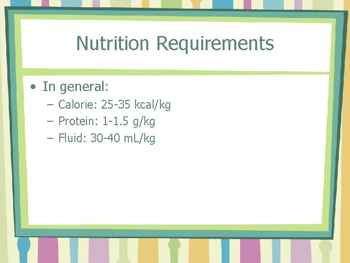 Nutrition Requirements • In general: – Calorie: 25 -35 kcal/kg – Protein: 1 -1.