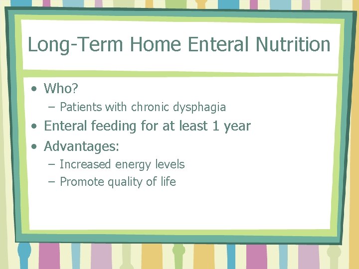 Long-Term Home Enteral Nutrition • Who? – Patients with chronic dysphagia • Enteral feeding