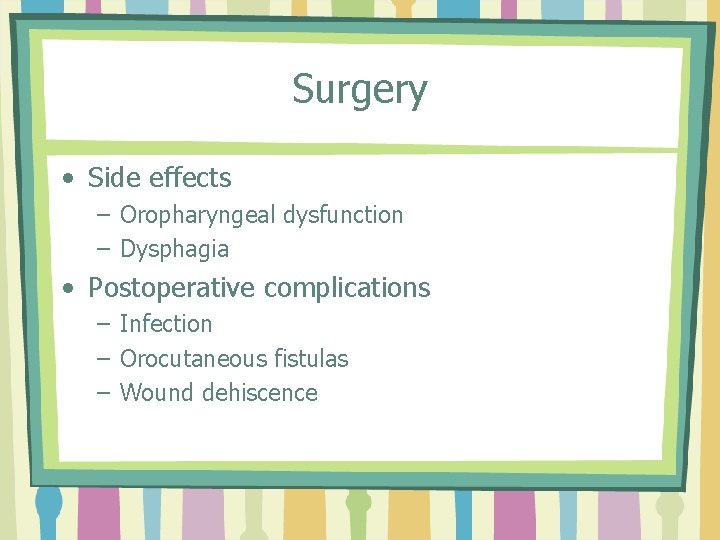 Surgery • Side effects – Oropharyngeal dysfunction – Dysphagia • Postoperative complications – Infection