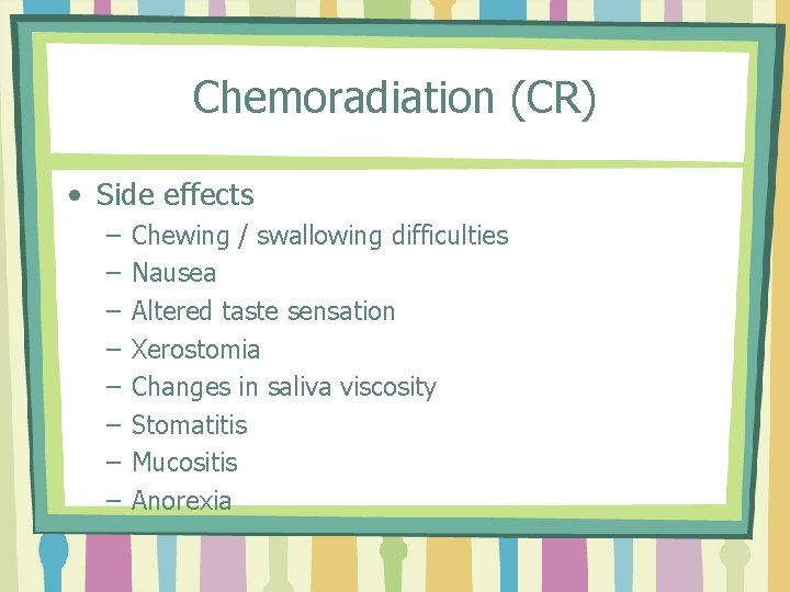 Chemoradiation (CR) • Side effects – – – – Chewing / swallowing difficulties Nausea