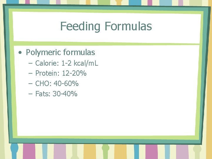 Feeding Formulas • Polymeric formulas – – Calorie: 1 -2 kcal/m. L Protein: 12