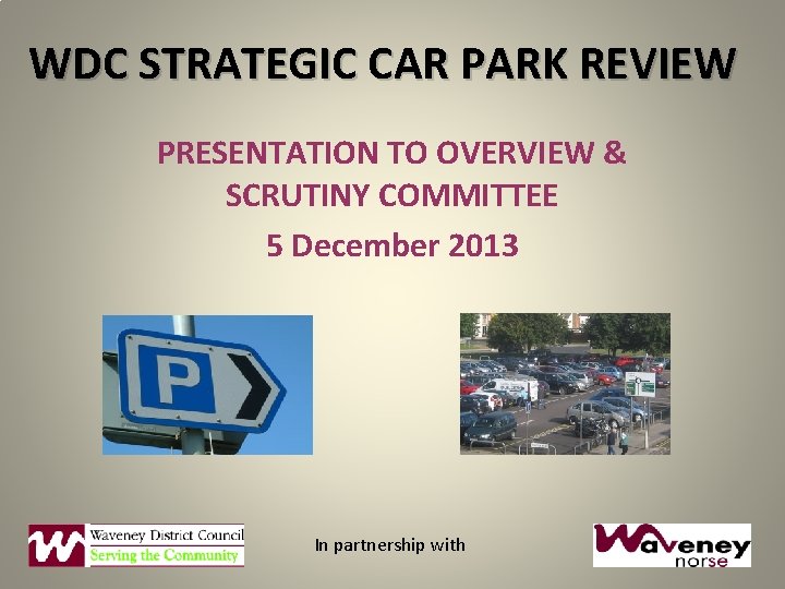 WDC STRATEGIC CAR PARK REVIEW PRESENTATION TO OVERVIEW & SCRUTINY COMMITTEE 5 December 2013