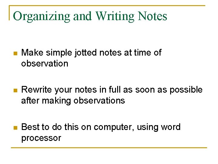 Organizing and Writing Notes n Make simple jotted notes at time of observation n
