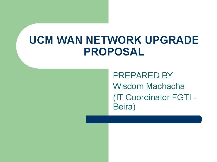UCM WAN NETWORK UPGRADE PROPOSAL PREPARED BY Wisdom Machacha (IT Coordinator FGTI - Beira)