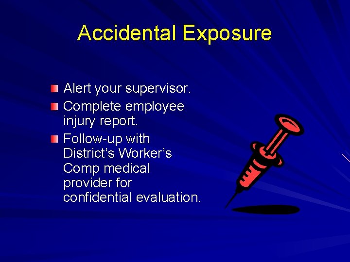 Accidental Exposure Alert your supervisor. Complete employee injury report. Follow-up with District’s Worker’s Comp
