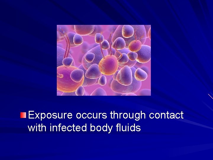 Exposure occurs through contact with infected body fluids 